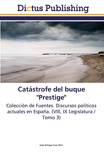 Catástrofe del buque Prestige: Colección de Fuentes. Discursos políticos actuales en España. (VIII, IX Legislatura / Tomo 3)