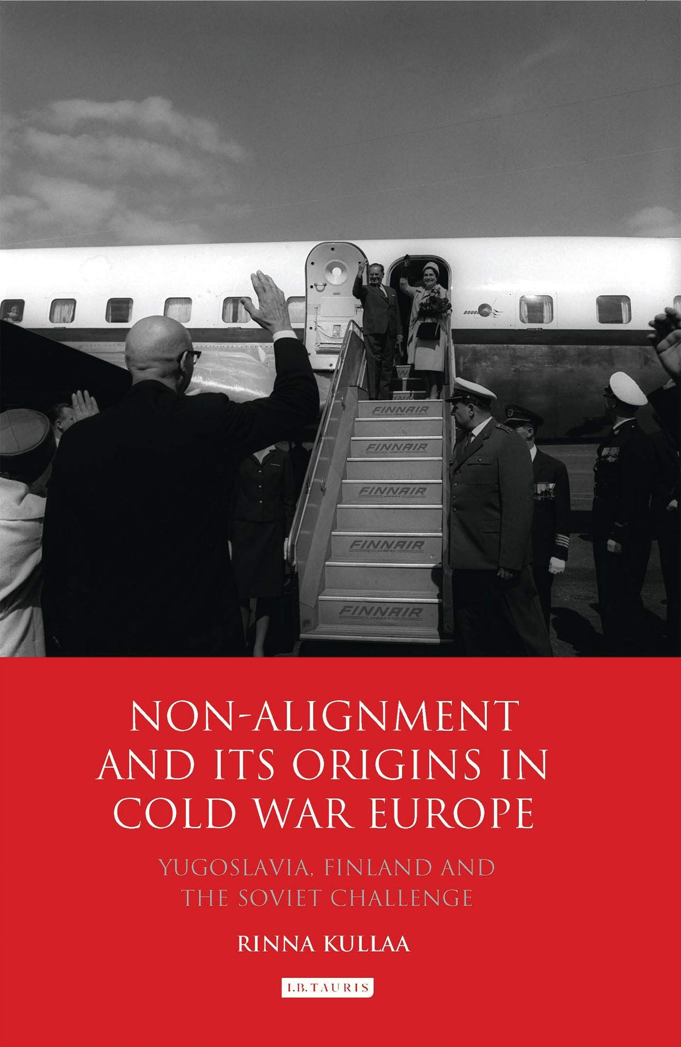 Non-alignment and Its Origins in Cold War Europe: Yugoslavia, Finland and the Soviet Challenge (International Library of Twentieth Century History)