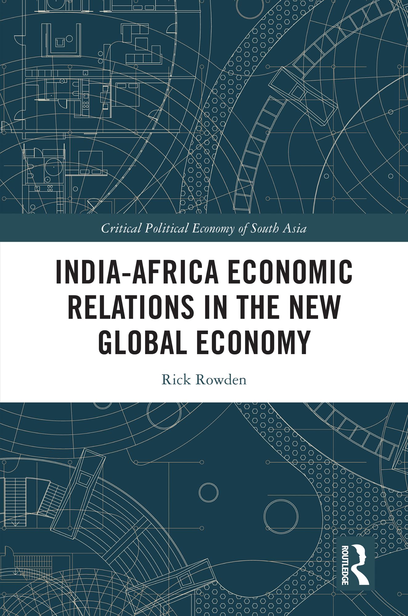 India-Africa Economic Relations in the New Global Economy: Emerging Connections in South-South Economies (Critical Political Economy of South Asia)