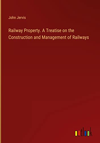 Railway Property. A Treatise on the Construction and Management of Railways
