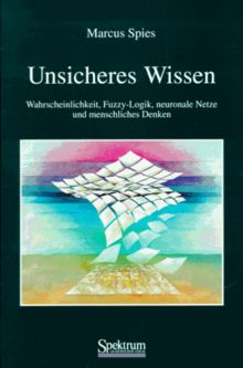 Unsicheres Wissen. Wahrscheinlichkeit, Fuzzy-Logik, neuronale Netze und menschliches Denken