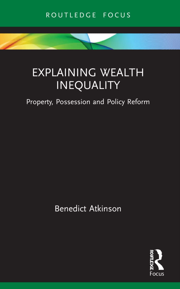 Explaining Wealth Inequality: Property, Possession and Policy Reform (Routledge Frontiers of Political Economy)