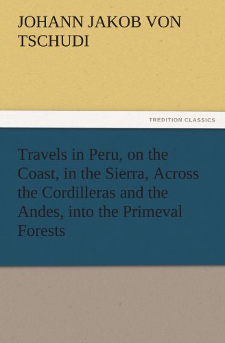 Travels in Peru, on the Coast, in the Sierra, Across the Cordilleras and the Andes, into the Primeval Forests (TREDITION CLASSICS)