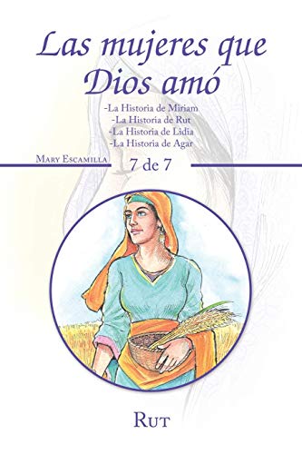 Las Mujeres Que Dios Amó: -La Historia De Miriam -La Historia De Rut -La Historia De Lidia -La Historia De Agar