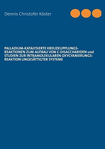 Palladium-katalysierte Kreuzkupplungs-Reaktionen zum Aufbau von C Disacchariden und Studien zur intramolekularen Oxycyanierungs-Reaktion ungesättigter Systeme