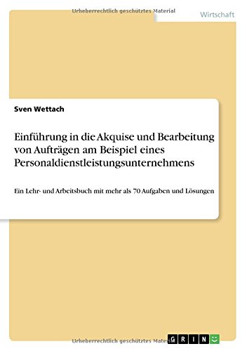 Einführung in die Akquise und Bearbeitung von Aufträgen am Beispiel eines Personaldienstleistungsunternehmens: Ein Lehr- und Arbeitsbuch mit mehr als 70 Aufgaben und Lösungen