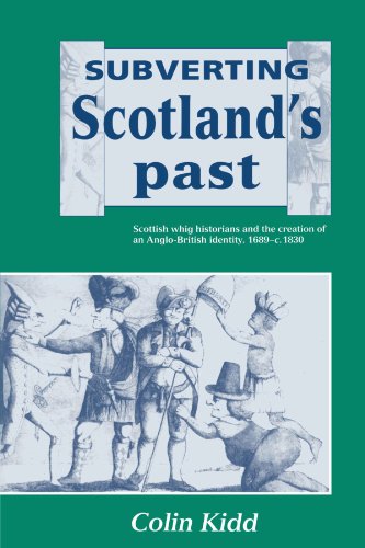 Subverting Scotland's Past: Scottish Whig Historians and the Creation of an Anglo-British Identity, 1689-c. 1830: Scottish Whig Historians and the Creation of an Anglo-British Identity 1689 1830