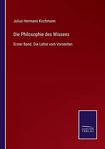 Die Philosophie des Wissens: Erster Band. Die Lehre vom Vorstellen