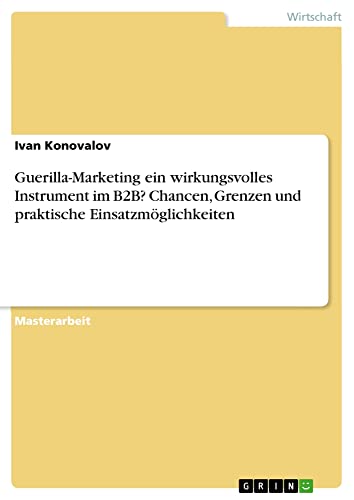 Guerilla-Marketing ein wirkungsvolles Instrument im B2B? Chancen, Grenzen und praktische Einsatzmöglichkeiten: Magisterarbeit