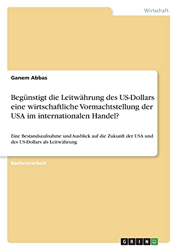 Begünstigt die Leitwährung des US-Dollars eine wirtschaftliche Vormachtstellung der USA im internationalen Handel?: Eine Bestandsaufnahme und Ausblick ... der USA und des US-Dollars als Leitwährung