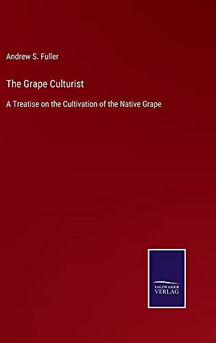 The Grape Culturist: A Treatise on the Cultivation of the Native Grape
