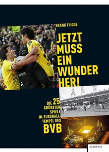 Jetzt muss ein Wunder her!: Die 25 größten Spiele im Fußball-Tempel des BVB