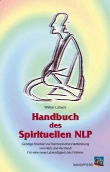 Handbuch des Spirituellen NLP: Geistige Brücken zur harmonischen Verbindung von Herz und Verstand. Für eine neue Lebendigkeit des Fühlens