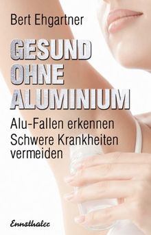 Gesund ohne Aluminium: Alu-Fallen erkennen - Schwere Krankheiten vermeiden