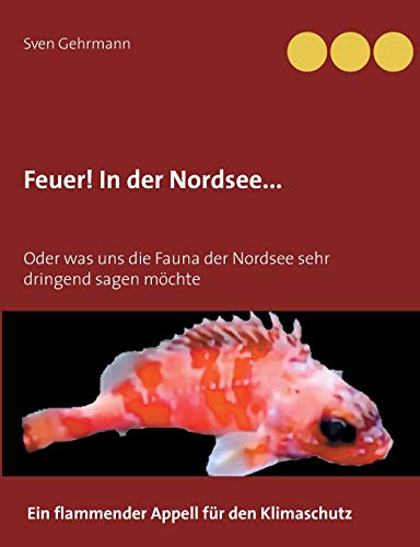 Feuer! In der Nordsee...: Oder was uns die Fauna der Nordsee sehr dringend sagen möchte