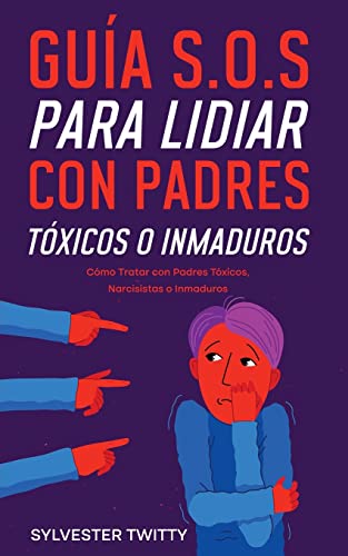 Guía S.O.S para Lidiar con Padres Tóxicos o Inmaduros: Cómo Tratar con Padres Tóxicos, Narcisistas o Inmaduros