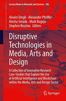Disruptive Technologies in Media, Arts and Design: A Collection of Innovative Research Case-Studies that Explore the Use of Artificial Intelligence ... Notes in Networks and Systems, Band 382)