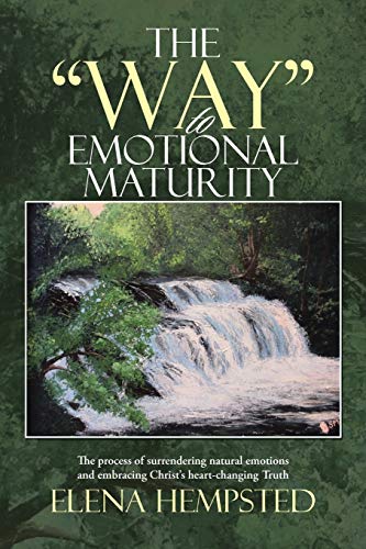 The Way to Emotional Maturity: The process of surrendering natural emotions and embracing Christ's heart-changing Truth