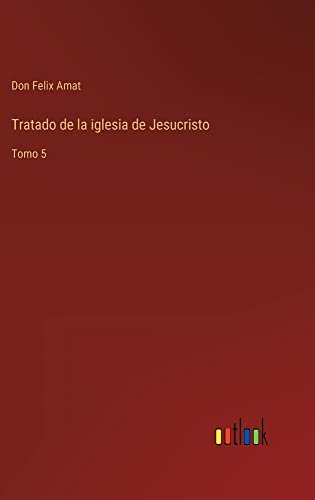 Tratado de la iglesia de Jesucristo: Tomo 5