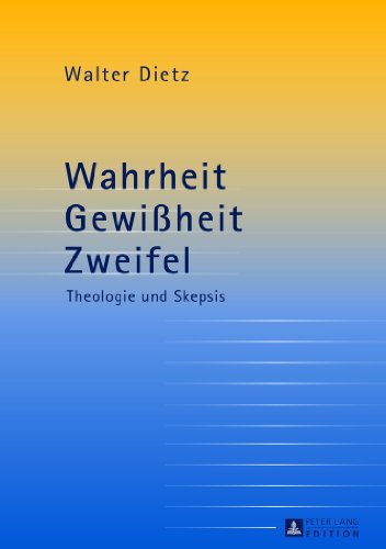 Wahrheit - Gewißheit - Zweifel: Theologie und Skepsis- Studien zur theologischen Auseinandersetzung mit der philosophischen Skepsis