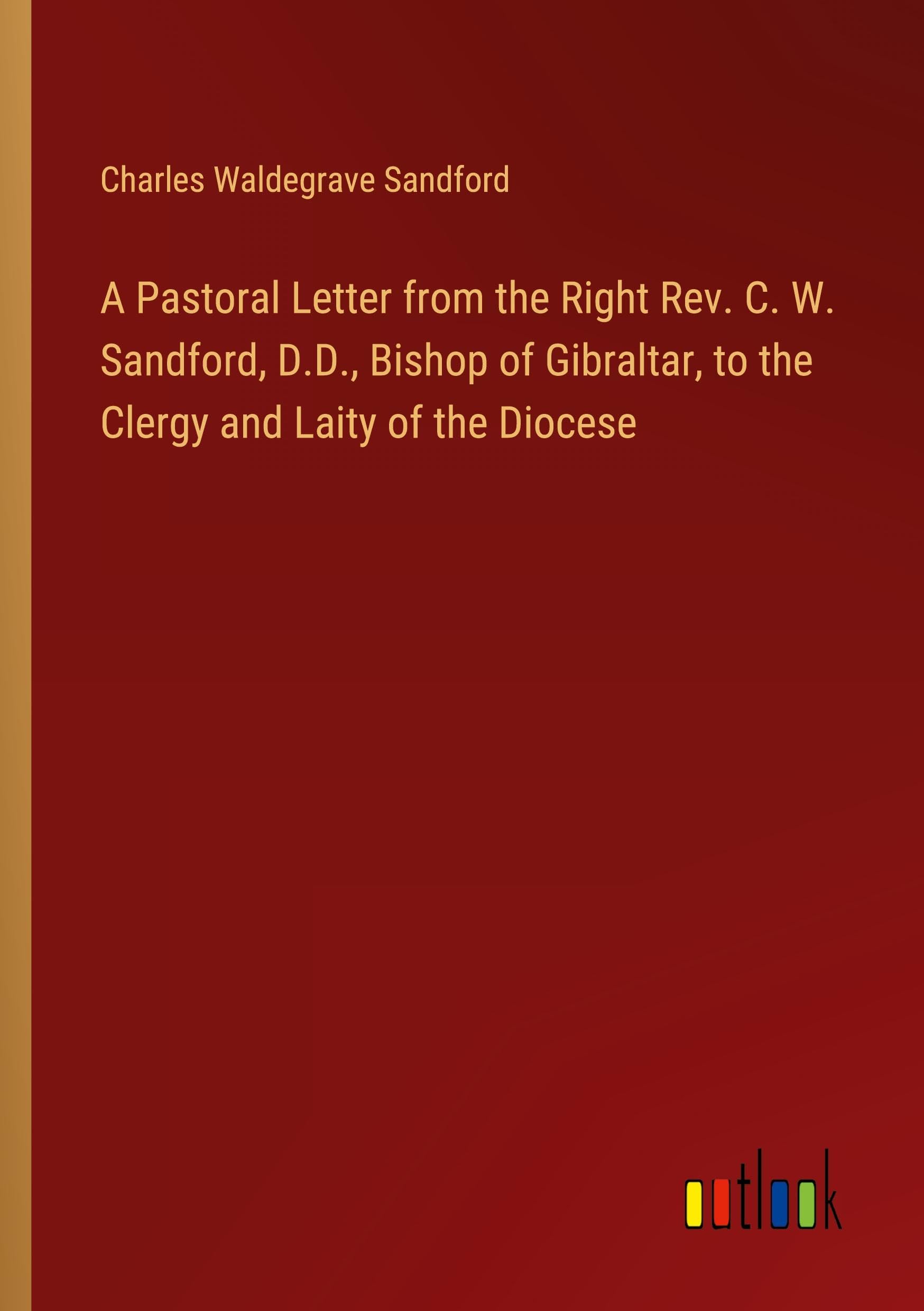 A Pastoral Letter from the Right Rev. C. W. Sandford, D.D., Bishop of Gibraltar, to the Clergy and Laity of the Diocese