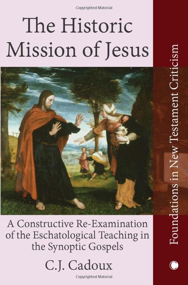 The Historic Mission of Jesus: A Constructive Re-examination of the Eschatological Teaching in the Synoptic Gospels (Foundations in New Testament Criticism)