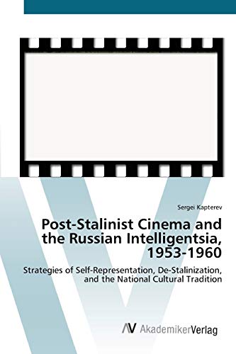 Post-Stalinist Cinema and the Russian Intelligentsia, 1953-1960: Strategies of Self-Representation, De-Stalinization, and the National Cultural Tradition