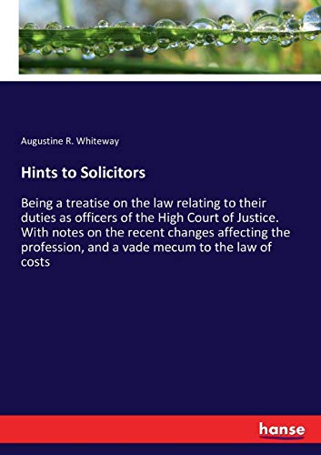 Hints to Solicitors: Being a treatise on the law relating to their duties as officers of the High Court of Justice. With notes on the recent changes ... and a vade mecum to the law of costs