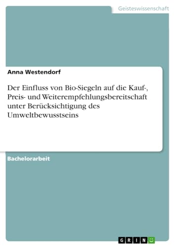 Der Einfluss von Bio-Siegeln auf die Kauf-, Preis- und Weiterempfehlungsbereitschaft unter Berücksichtigung des Umweltbewusstseins