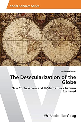 The Desecularization of the Globe: New Confucianism and Ba'alei Teshuva Judaism Examined
