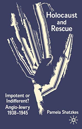 Holocaust and Rescue: Impotent or Indifferent? Anglo-Jewry 1938-1945