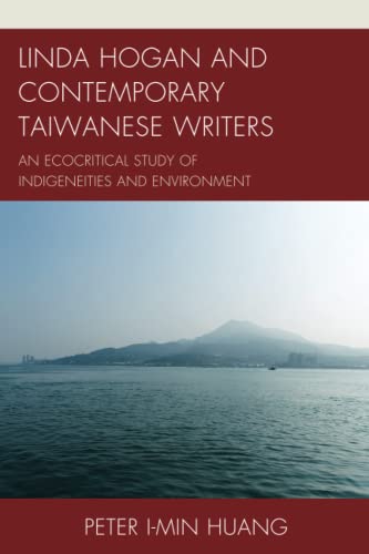 Linda Hogan and Contemporary Taiwanese Writers: An Ecocritical Study of Indigeneities and Environment (Ecocritical Theory and Practice)