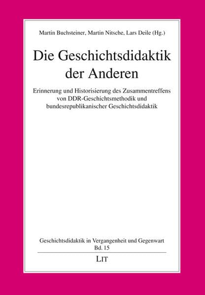 Die Geschichtsdidaktik der Anderen: Erinnerung und Historisierung des Zusammentreffens von DDR-Geschichtsmethodik und bundesrepublikanischer ... in Vergangenheit und Gegenwart)
