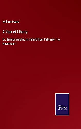 A Year of Liberty: Or, Salmon Angling in Ireland from February 1 to November 1