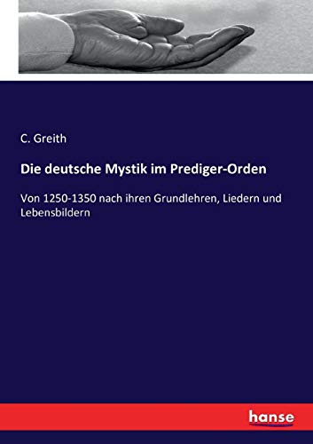 Die deutsche Mystik im Prediger-Orden: Von 1250-1350 nach ihren Grundlehren, Liedern und Lebensbildern