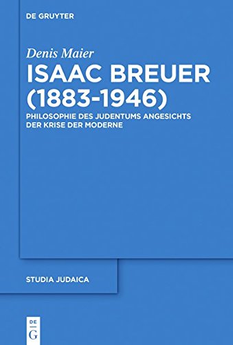 Isaac Breuer (1883-1946): Philosophie des Judentums angesichts der Krise der Moderne (Studia Judaica, Band 93)