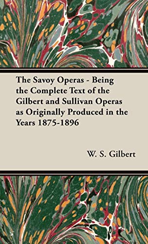 The Savoy Operas - Being the Complete Text of the Gilbert and Sullivan Operas as Originally Produced in the Years 1875-1896