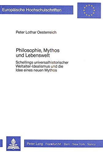 Philosophie, Mythos und Lebenswelt: Schellings universalhistorischer Weltalter-Idealismus und die Idee eines neuen Mythos (Europäische Hochschulschriften - Reihe XX)