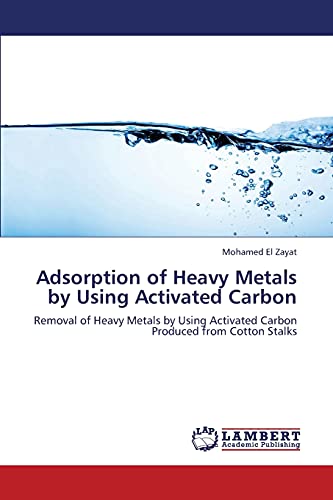 Adsorption of Heavy Metals by Using Activated Carbon: Removal of Heavy Metals by Using Activated Carbon Produced from Cotton Stalks