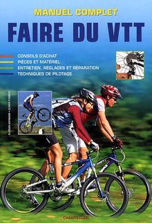 Manuel complet : faire du VTT : conseil d'achat, pièces et matériel, entretien, réglages et réparation, techniques de pilotage