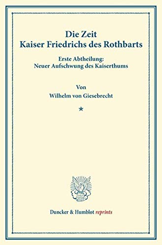 Die Zeit Kaiser Friedrichs des Rothbarts.: Erste Abtheilung: Neuer Aufschwung des Kaiserthums. (Duncker & Humblot reprints)