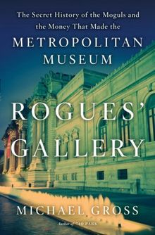 Rogues' Gallery: The Secret Story of the Lust, Lies, Greed, and Betrayals That Made the Metropolitan Museum of Art