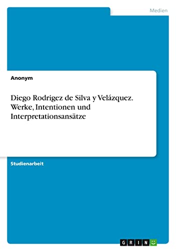 Diego Rodrigez de Silva y Velázquez. Werke, Intentionen und Interpretationsansätze