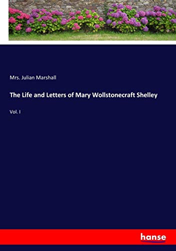The Life and Letters of Mary Wollstonecraft Shelley: Vol. I
