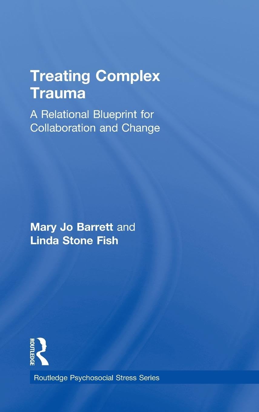Treating Complex Trauma: A Relational Blueprint for Collaboration and Change (Routledge Psychosocial Stress Series, Band 49)