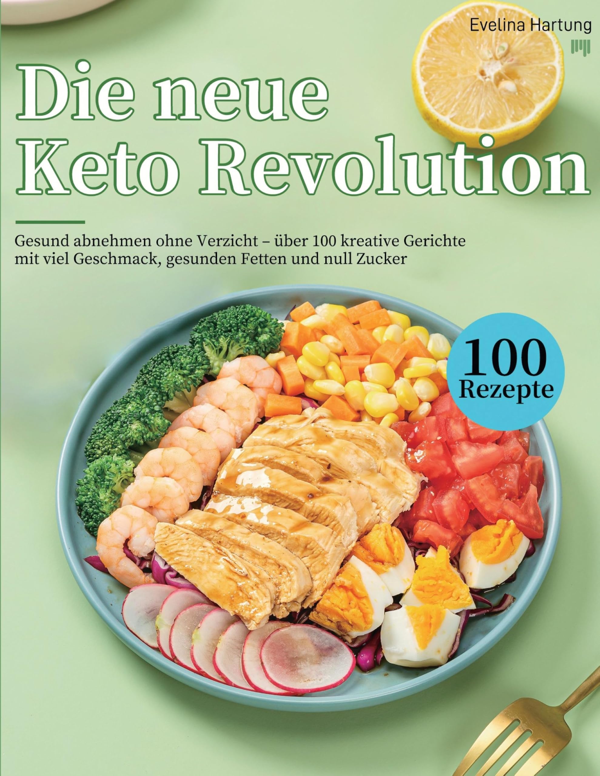 Die neue Keto Revolution: Gesund abnehmen ohne Verzicht - über 100 kreative Gerichte mit viel Geschmack, gesunden Fetten und null Zucker