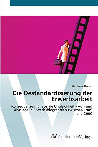 Die Destandardisierung der Erwerbsarbeit: Konsequenzen für soziale Ungleichheit - Auf- und Abstiege in Erwerbsbiographien zwischen 1985 und 2000