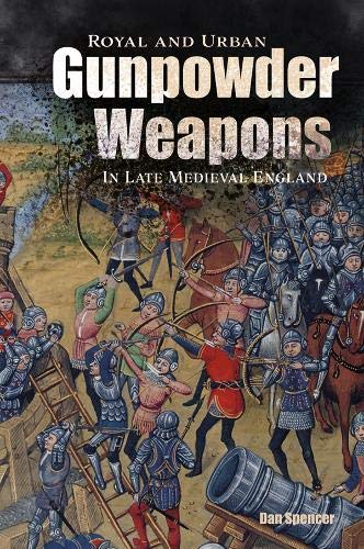 Royal and Urban Gunpowder Weapons in Late Medieval England (Armour and Weapons)