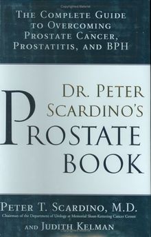 Dr. Peter Scardino's Prostate Book:The Complete Guide to OvercomingProstate Cancer, Prostatitis and BPH: The Complete Guide to Overcoming Prostate Cancer, Prostatitis, and BPH