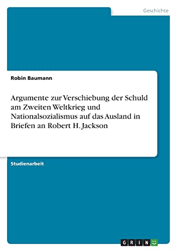 Argumente zur Verschiebung der Schuld am Zweiten Weltkrieg und Nationalsozialismus auf das Ausland in Briefen an Robert H. Jackson